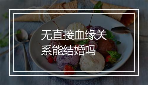 无直接血缘关系能结婚吗