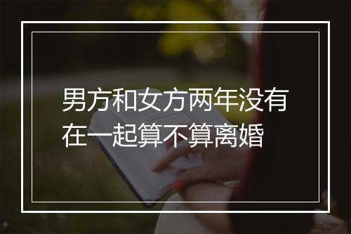 男方和女方两年没有在一起算不算离婚
