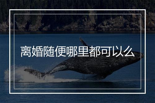 离婚随便哪里都可以么