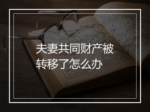 夫妻共同财产被转移了怎么办