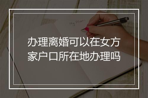 办理离婚可以在女方家户口所在地办理吗