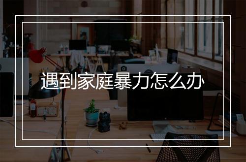遇到家庭暴力怎么办
