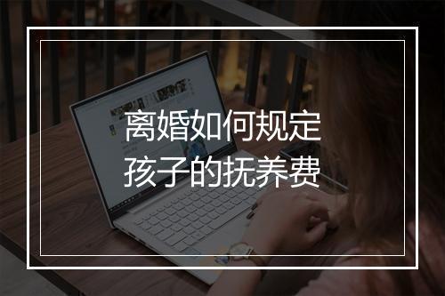 离婚如何规定孩子的抚养费