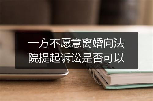 一方不愿意离婚向法院提起诉讼是否可以