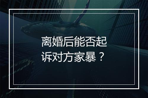 离婚后能否起诉对方家暴？