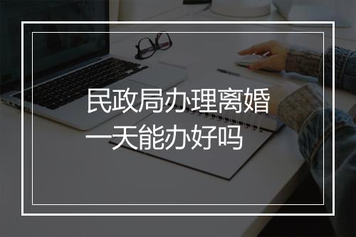 民政局办理离婚一天能办好吗