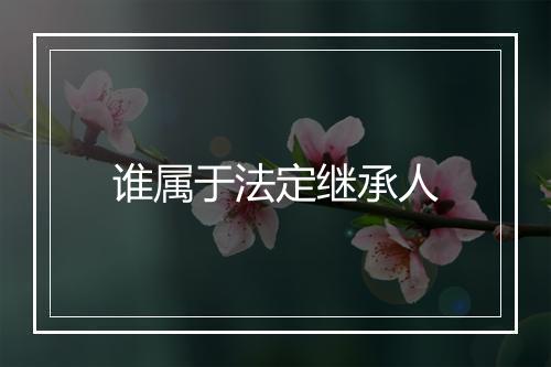 谁属于法定继承人