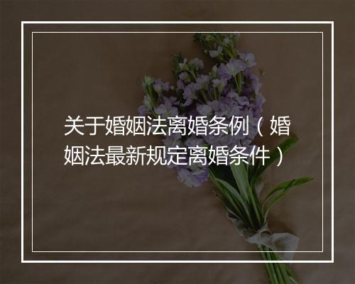 关于婚姻法离婚条例（婚姻法最新规定离婚条件）