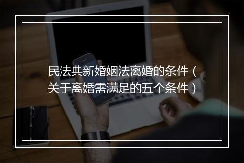 民法典新婚姻法离婚的条件（关于离婚需满足的五个条件）