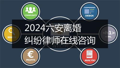 2024六安离婚纠纷律师在线咨询