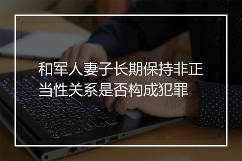 和军人妻子长期保持非正当性关系是否构成犯罪