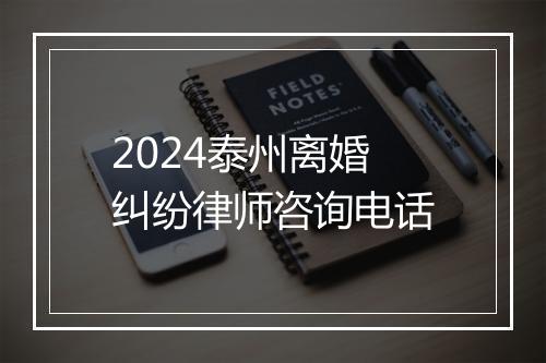 2024泰州离婚纠纷律师咨询电话