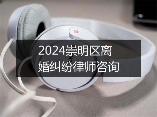 2024崇明区离婚纠纷律师咨询