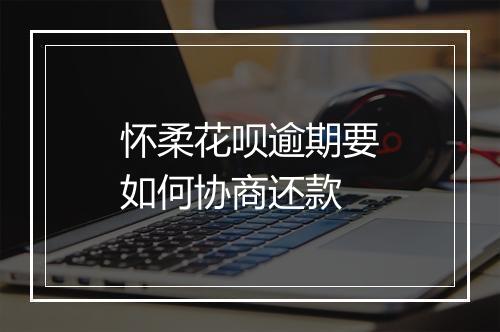 怀柔花呗逾期要如何协商还款