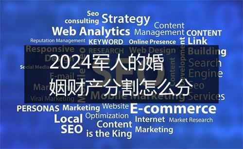 2024军人的婚姻财产分割怎么分