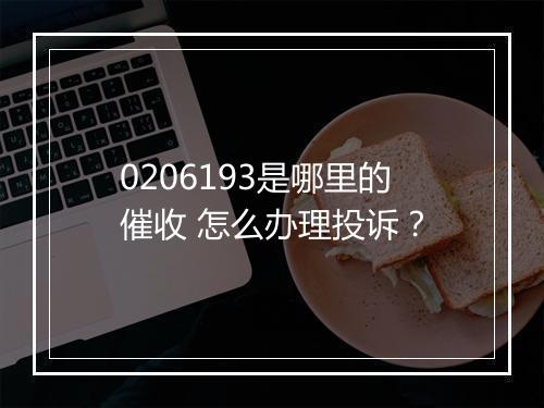 0206193是哪里的催收 怎么办理投诉？