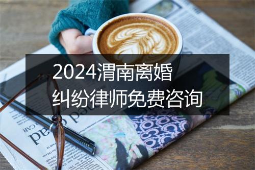 2024渭南离婚纠纷律师免费咨询