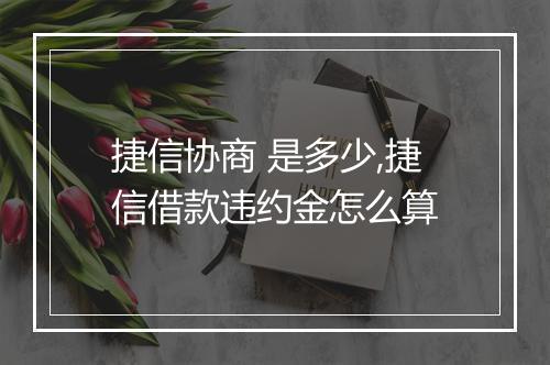 捷信协商 是多少,捷信借款违约金怎么算