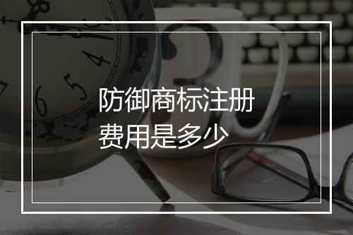 防御商标注册费用是多少