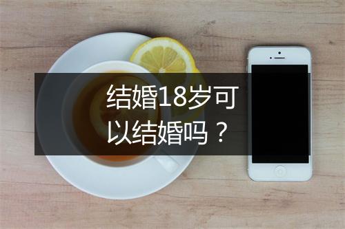 结婚18岁可以结婚吗？