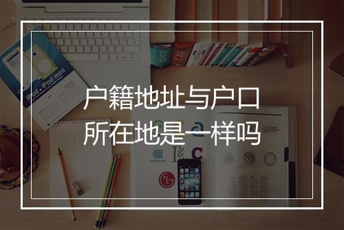 户籍地址与户口所在地是一样吗