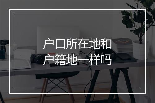 户口所在地和户籍地一样吗
