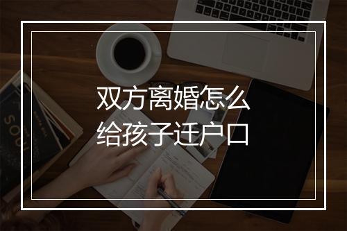 双方离婚怎么给孩子迁户口