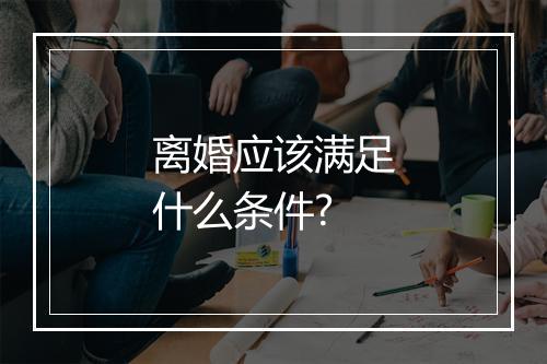 离婚应该满足什么条件?