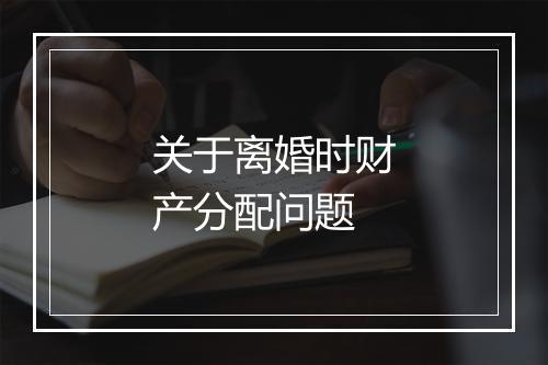 关于离婚时财产分配问题