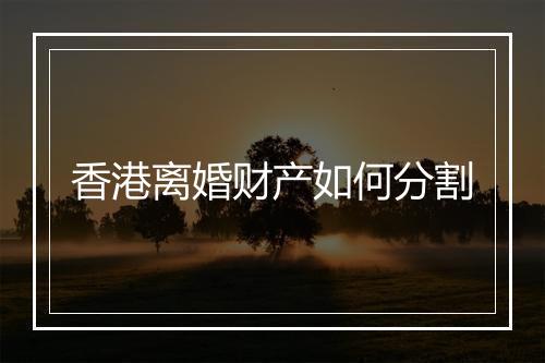 香港离婚财产如何分割