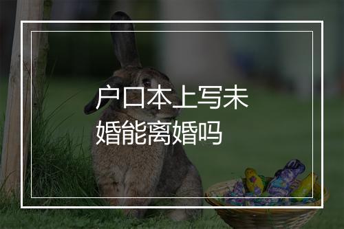 户口本上写未婚能离婚吗