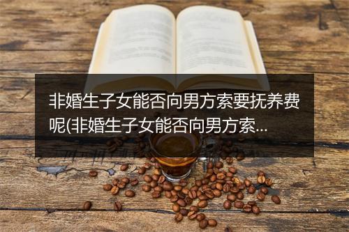 非婚生子女能否向男方索要抚养费呢(非婚生子女能否向男方索要抚养费)