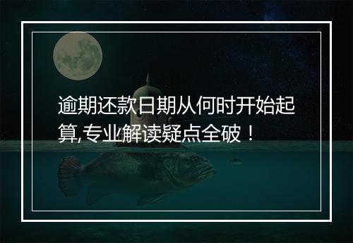 逾期还款日期从何时开始起算,专业解读疑点全破！