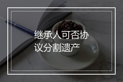 继承人可否协议分割遗产