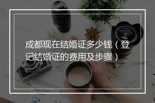成都现在结婚证多少钱（登记结婚证的费用及步骤）