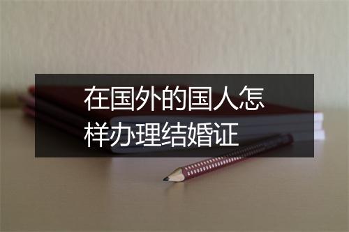 在国外的国人怎样办理结婚证