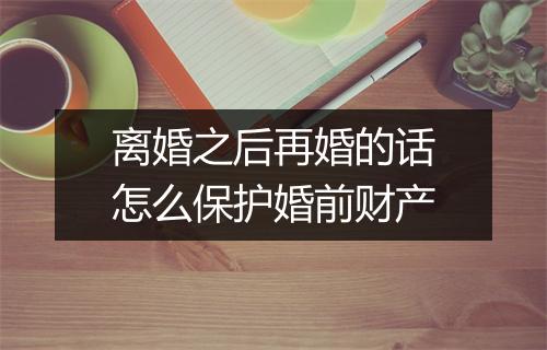 离婚之后再婚的话怎么保护婚前财产
