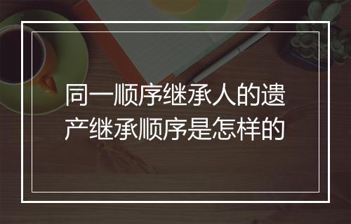 同一顺序继承人的遗产继承顺序是怎样的