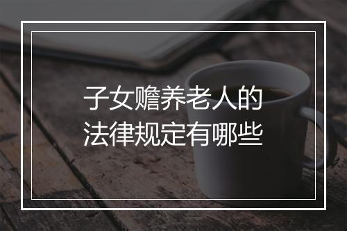 子女赡养老人的法律规定有哪些
