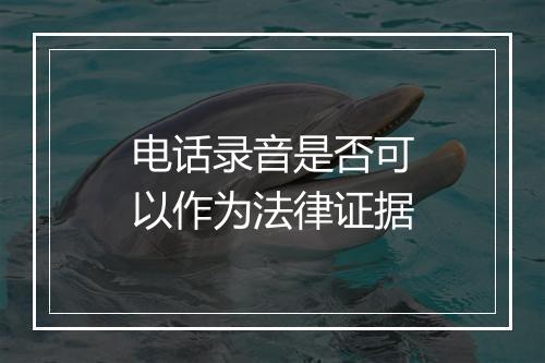 电话录音是否可以作为法律证据