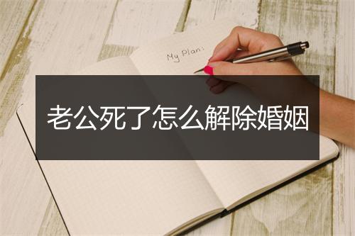 老公死了怎么解除婚姻