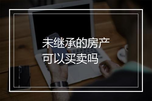 未继承的房产可以买卖吗
