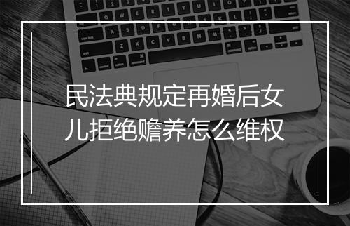 民法典规定再婚后女儿拒绝赡养怎么维权