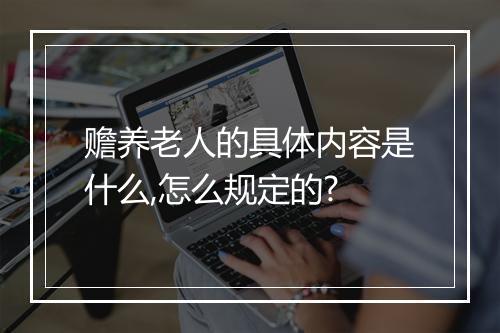 赡养老人的具体内容是什么,怎么规定的?