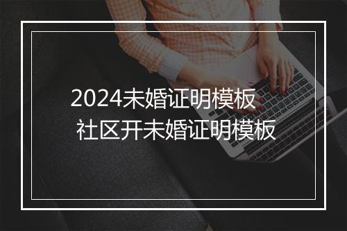 2024未婚证明模板 社区开未婚证明模板