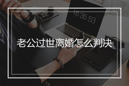 老公过世离婚怎么判决