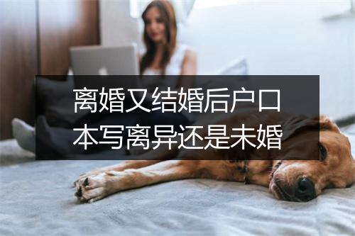 离婚又结婚后户口本写离异还是未婚