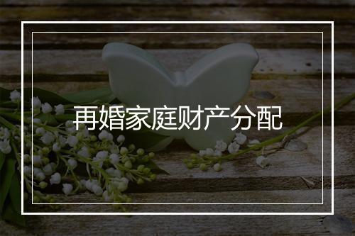 再婚家庭财产分配