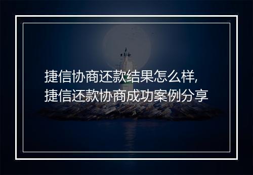 捷信协商还款结果怎么样,捷信还款协商成功案例分享