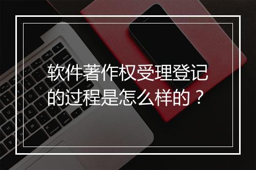 软件著作权受理登记的过程是怎么样的？